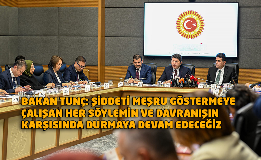 BAKAN TUNÇ: ŞİDDETİN KARŞISINDA DURMAYA DEVAM EDECEĞİZ